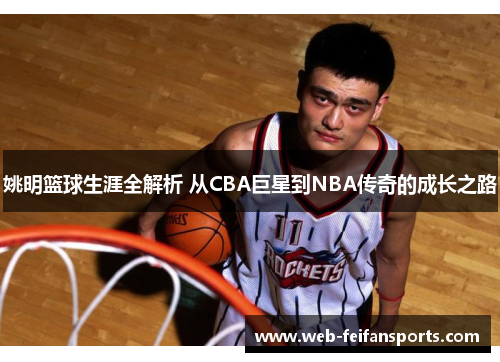 姚明篮球生涯全解析 从CBA巨星到NBA传奇的成长之路