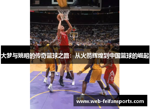 大梦与姚明的传奇篮球之路：从火箭辉煌到中国篮球的崛起