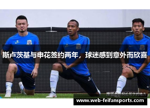 斯卢茨基与申花签约两年，球迷感到意外而欣喜